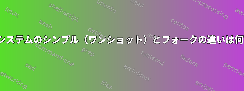 Ubuntuシステムのシンプル（ワンショット）とフォークの違いは何ですか？