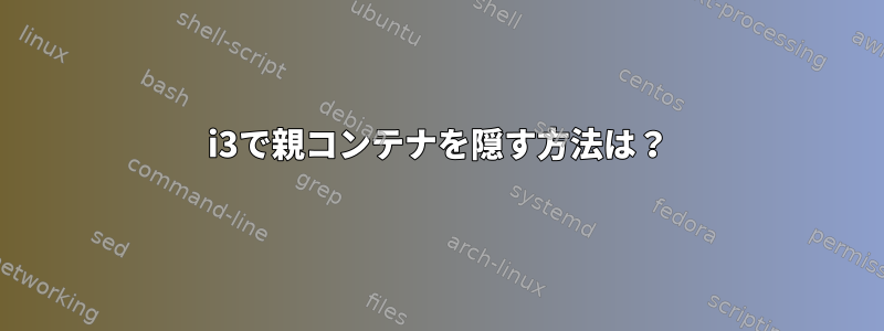 i3で親コンテナを隠す方法は？