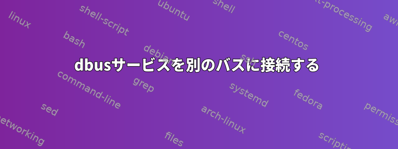 dbusサービスを別のバスに接続する