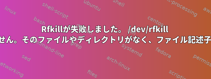 Rfkillが失敗しました。 /dev/rfkill を開いたり読み込めません。そのファイルやディレクトリがなく、ファイル記述子が正しくありません。