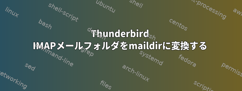 Thunderbird IMAPメールフォルダをmaildirに変換する