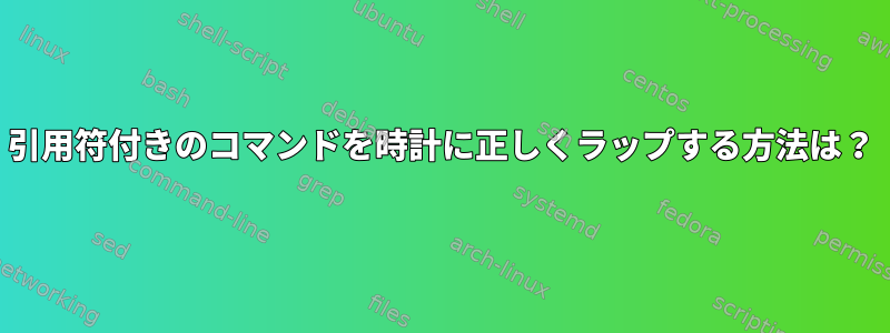 引用符付きのコマンドを時計に正しくラップする方法は？