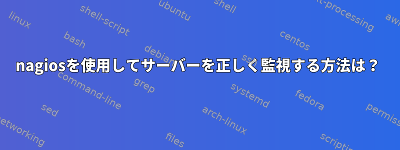 nagiosを使用してサーバーを正しく監視する方法は？