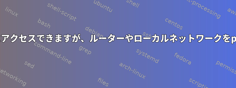 インターネットにアクセスできますが、ルーターやローカルネットワークをpingできません。