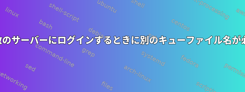 （いつ）複数のサーバーにログインするときに別のキューファイル名が必要ですか？