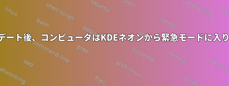 アップデート後、コンピュータはKDEネオンから緊急モードに入ります。