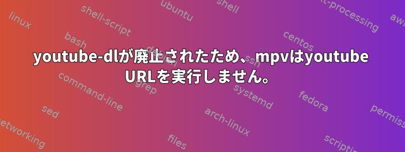 youtube-dlが廃止されたため、mpvはyoutube URLを実行しません。