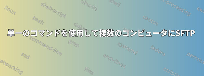 単一のコマンドを使用して複数のコンピュータにSFTP