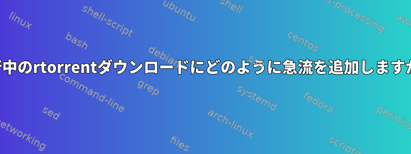 実行中のrtorrentダウンロードにどのように急流を追加しますか？