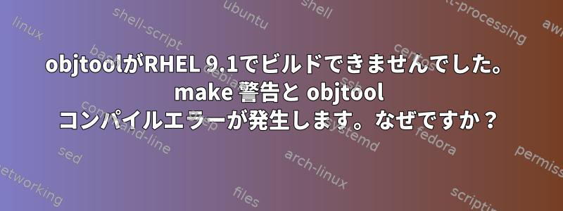 objtoolがRHEL 9.1でビルドできませんでした。 make 警告と objtool コンパイルエラーが発生します。なぜですか？