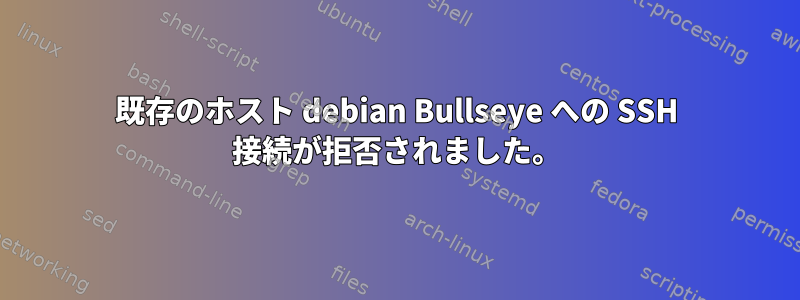 既存のホスト debian Bullseye への SSH 接続が拒否されました。