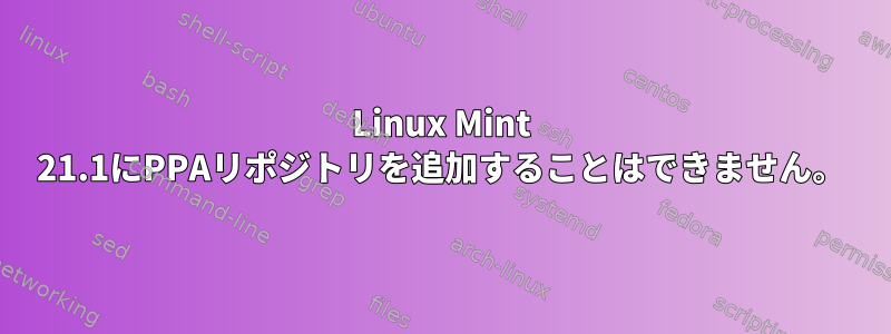 Linux Mint 21.1にPPAリポジトリを追加することはできません。