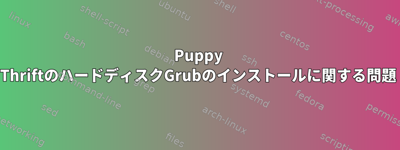 Puppy ThriftのハードディスクGrubのインストールに関する問題