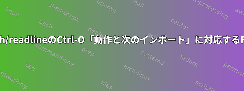 Bash/readlineのCtrl-O「動作と次のインポート」に対応するFish