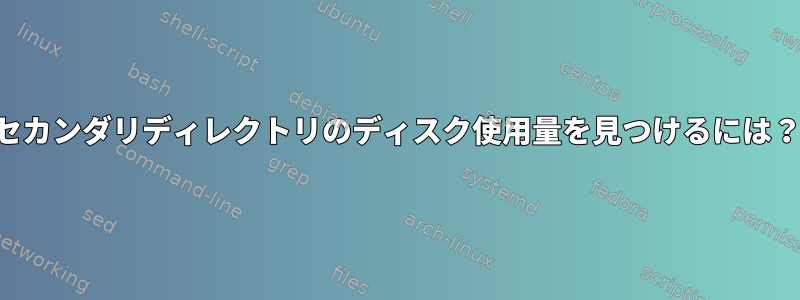 セカンダリディレクトリのディスク使用量を見つけるには？