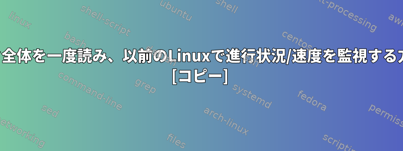 ディスク全体を一度読み、以前のLinuxで進行状況/速度を監視する方法は？ [コピー]