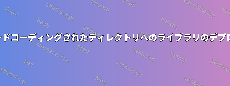 ハードコーディングされたディレクトリへのライブラリのデプロイ