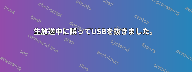 生放送中に誤ってUSBを抜きました。