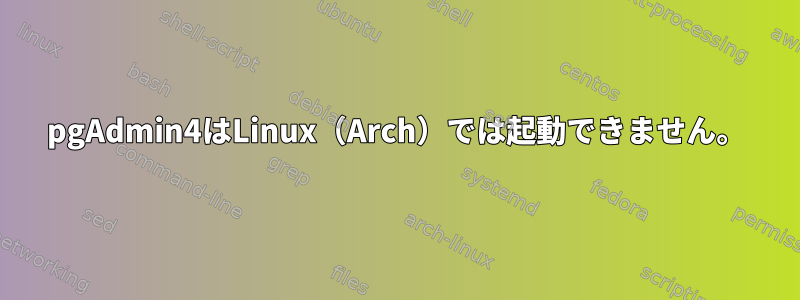 pgAdmin4はLinux（Arch）では起動できません。