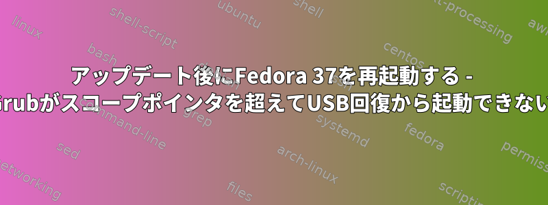 アップデート後にFedora 37を再起動する - Grubがスコープポインタを超えてUSB回復から起動できない