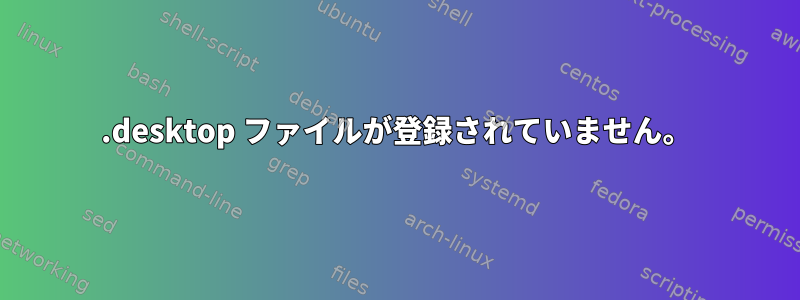 .desktop ファイルが登録されていません。