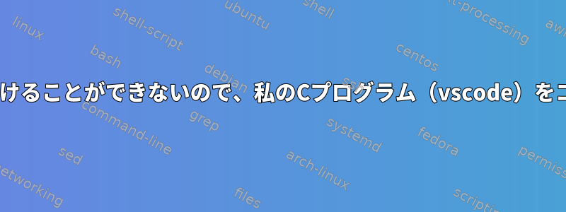 gccが正しい出力を見つけることができないので、私のCプログラム（vscode）をコンパイルできません。