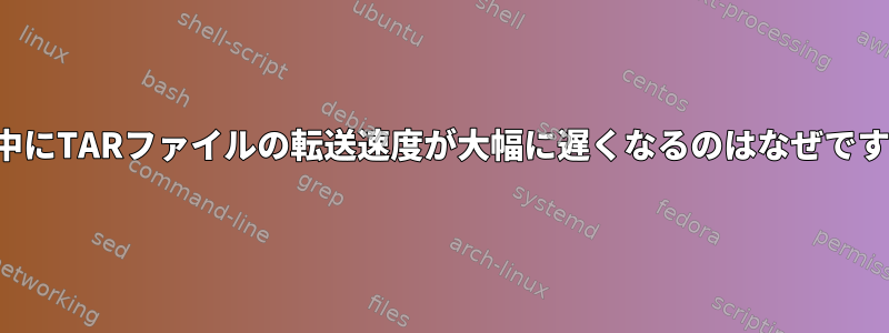 転送中にTARファイルの転送速度が大幅に遅くなるのはなぜですか？