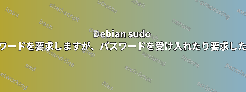 Debian sudo suはまだパスワードを要求しますが、パスワードを受け入れたり要求したりしません。