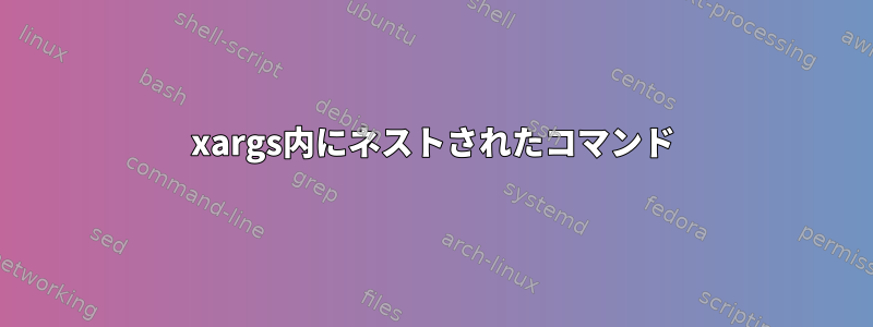 xargs内にネストされたコマンド