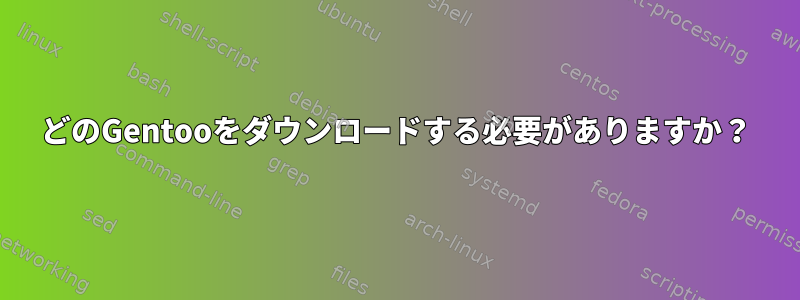 どのGentooをダウンロードする必要がありますか？