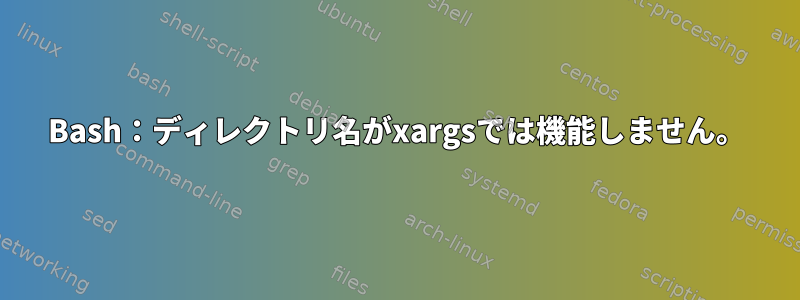 Bash：ディレクトリ名がxargsでは機能しません。