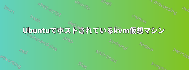 Ubuntuでホストされているkvm仮想マシン