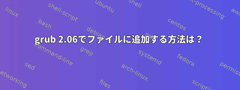 grub 2.06でファイルに追加する方法は？