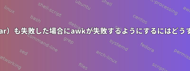 以前のコマンド（tar）も失敗した場合にawkが失敗するようにするにはどうすればよいですか？