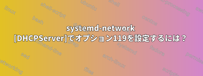 systemd-network [DHCPServer]でオプション119を設定するには？