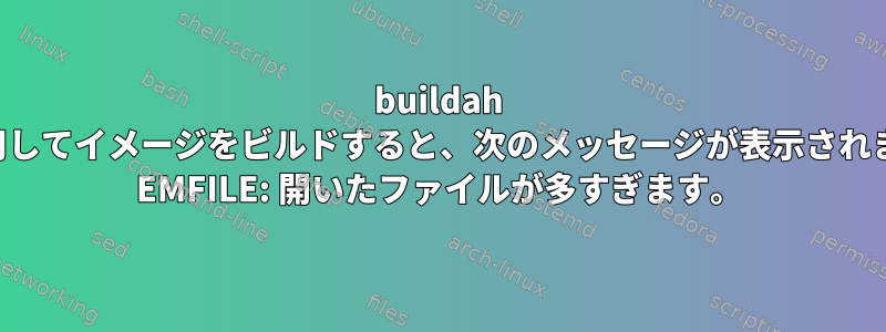 buildah を使用してイメージをビルドすると、次のメッセージが表示されます。 EMFILE: 開いたファイルが多すぎます。