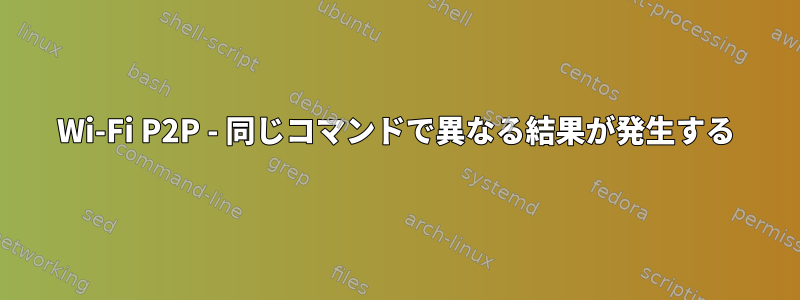 Wi-Fi P2P - 同じコマンドで異なる結果が発生する