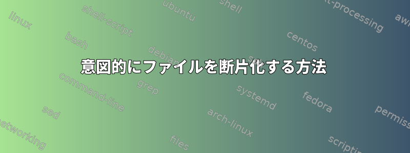 意図的にファイルを断片化する方法