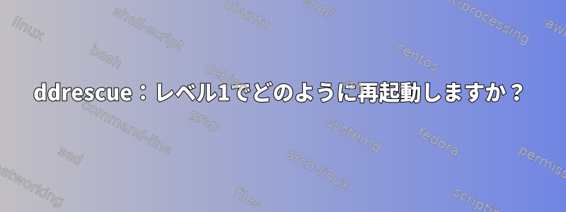 ddrescue：レベル1でどのように再起動しますか？