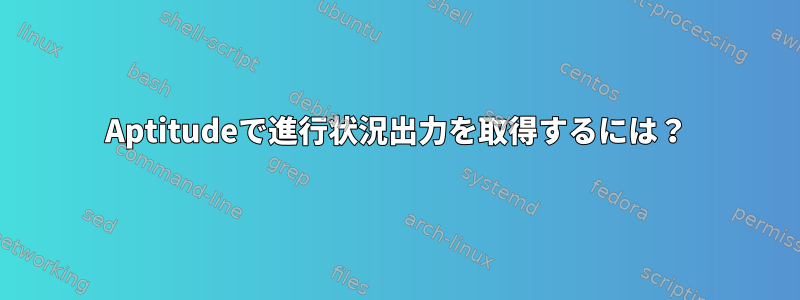 Aptitudeで進行状況出力を取得するには？