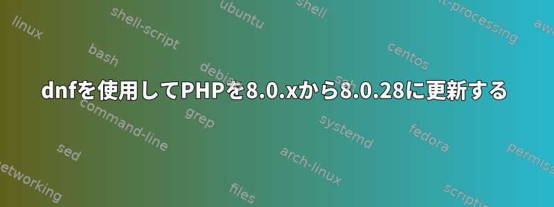 dnfを使用してPHPを8.0.xから8.0.28に更新する