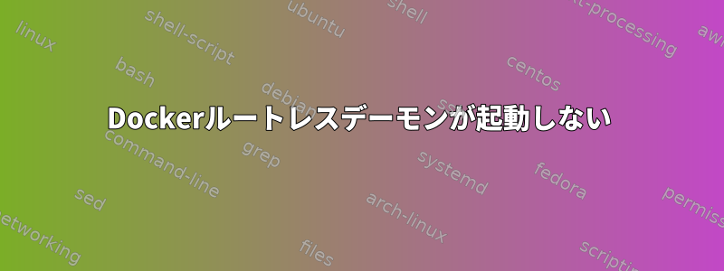 Dockerルートレスデーモンが起動しない