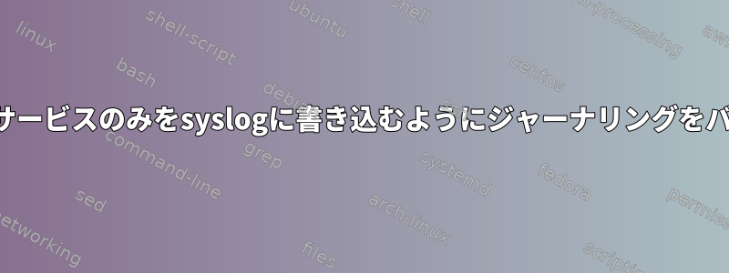 特定のシステムサービスのみをsyslogに書き込むようにジャーナリングをバイパスします。