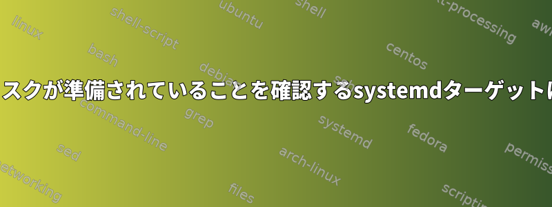 すべてのディスクが準備されていることを確認するsystemdターゲットは何ですか？