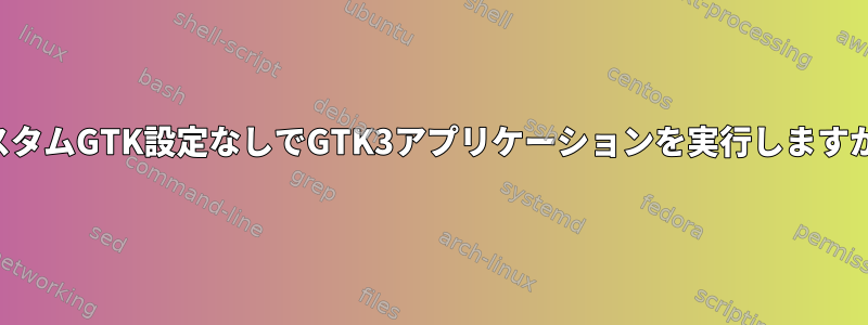 カスタムGTK設定なしでGTK3アプリケーションを実行しますか？