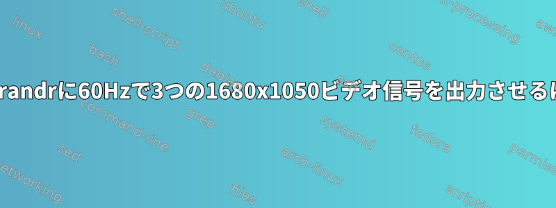 このUSB-Cドックを介してxrandrに60Hzで3つの1680x1050ビデオ信号を出力させるにはどうすればよいですか？