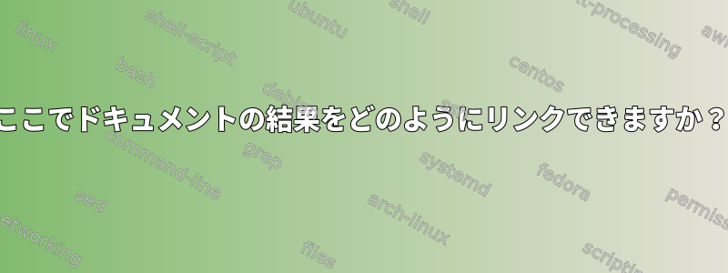 ここでドキュメントの結果をどのようにリンクできますか？