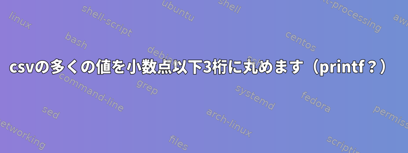 csvの多くの値を小数点以下3桁に丸めます（printf？）