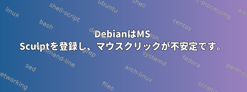 DebianはMS Sculptを登録し、マウスクリックが不安定です。