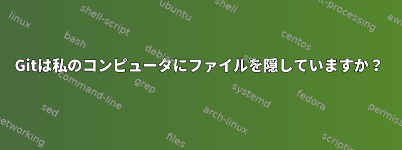 Gitは私のコンピュータにファイルを隠していますか？